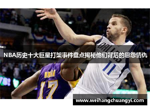 NBA历史十大巨星打架事件盘点揭秘他们背后的恩怨情仇